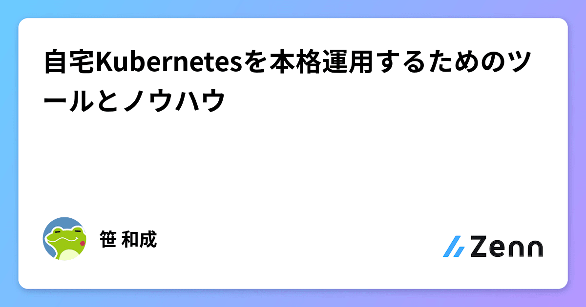 自宅Kubernetesを本格運用するためのツールとノウハウ