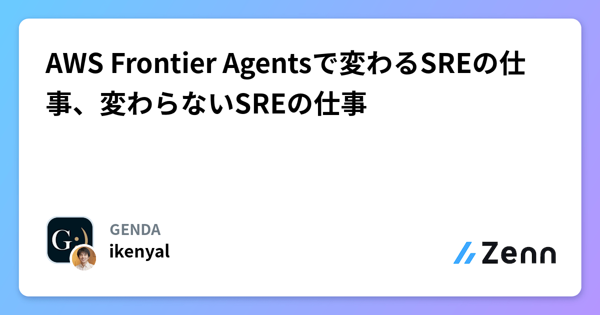 AWS Frontier Agentsで変わるSREの仕事、変わらないSREの仕事