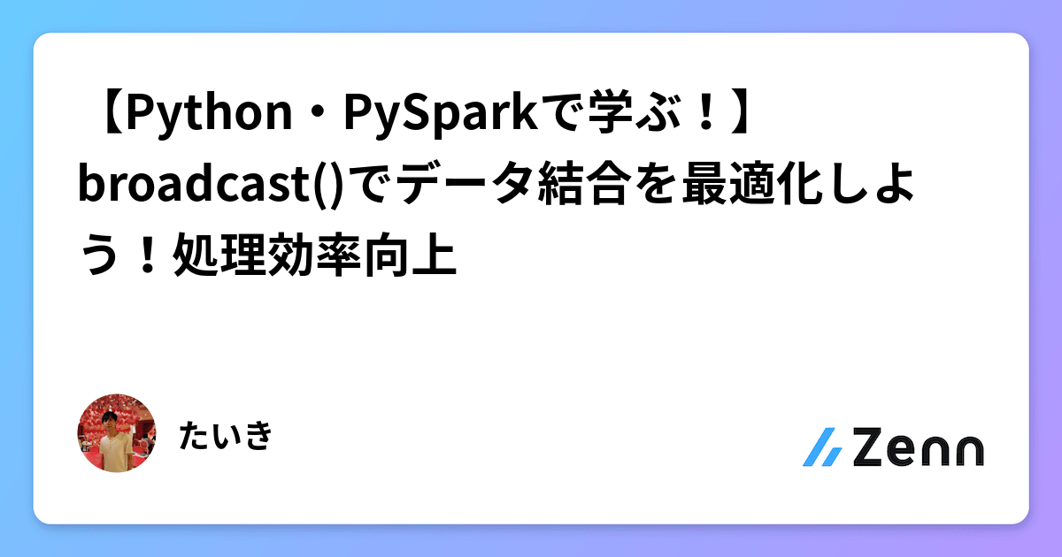 【Python・PySparkで学ぶ!】broadcast()でデータ結合を最適化しよう!処理効率向上