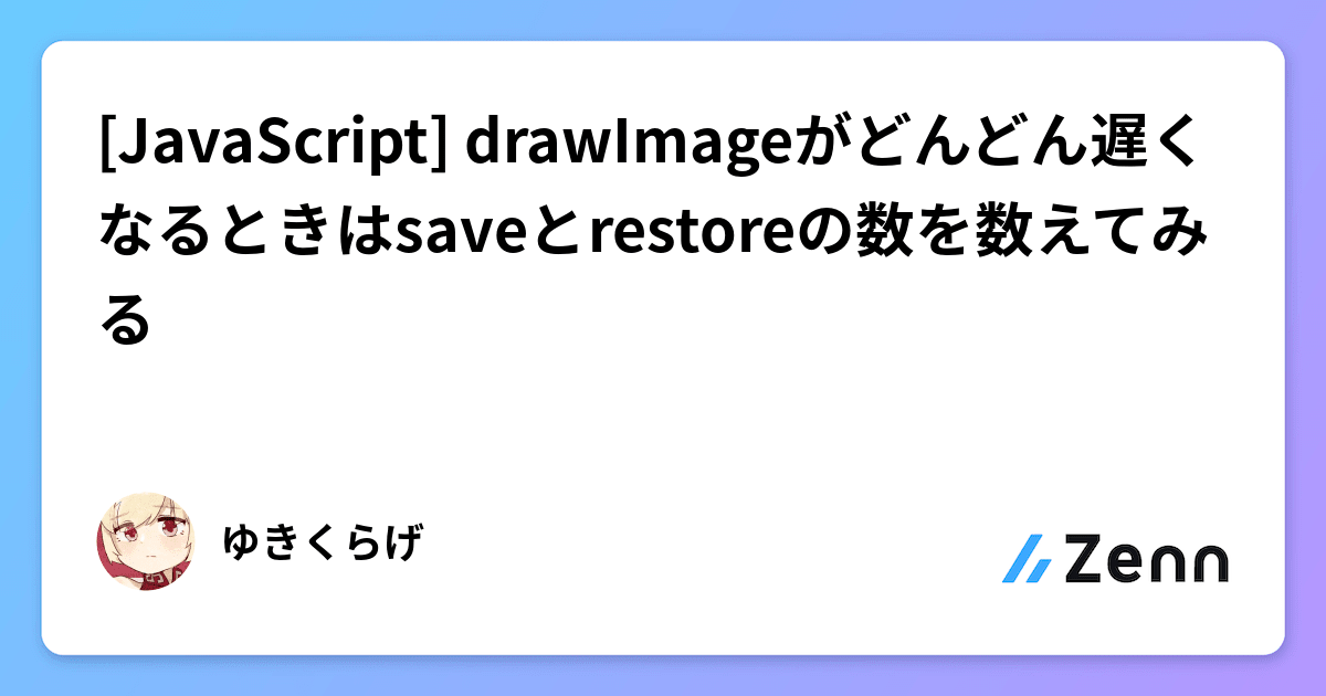 [JavaScript] drawImageがどんどん遅くなるときはsaveとrestoreの数を数えてみる