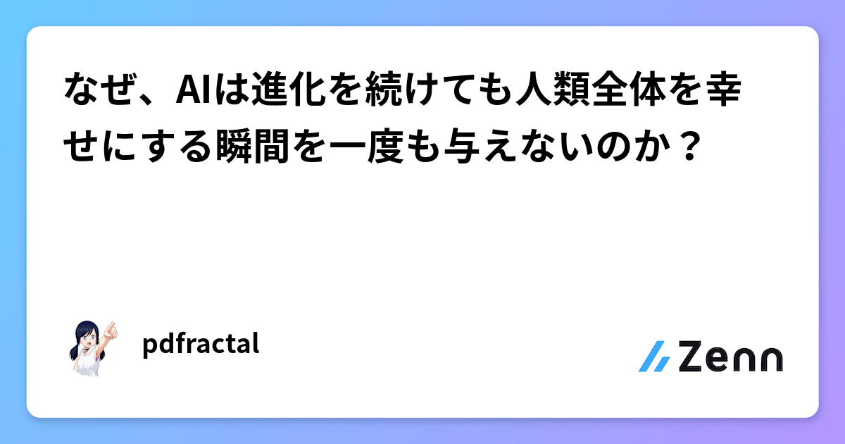 なぜ、AIは進化を続けても人類全体を幸せにする瞬間を一度も与えないのか？