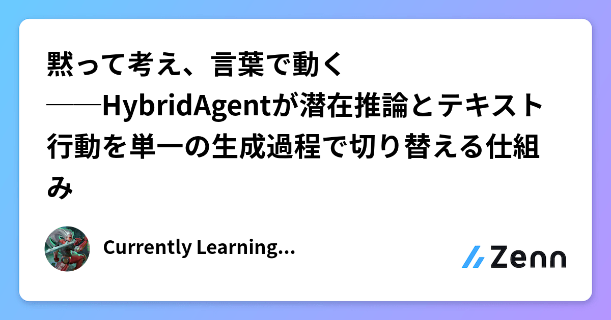 黙って考え、言葉で動く──HybridAgentが潜在推論とテキスト行動を単一の生成過程で切り替える仕組み