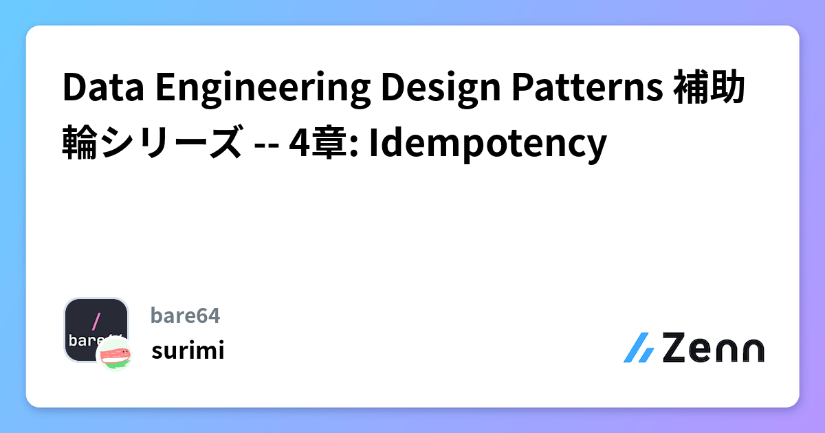 Idempotency Patterns Data Engineering Design Patterns 補助輪シリーズ -- 4章: Idempotency