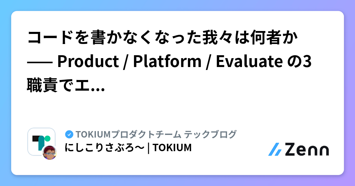 コードを書かなくなった我々は何者か —— Product / Platform / Evaluate の3職責でエンジニアの役割を再定義する