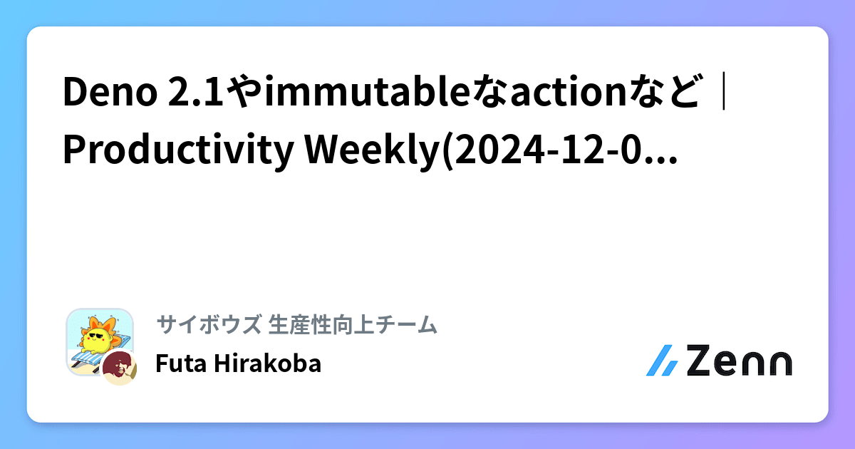 Deno 2.1やimmutableなactionなど｜Productivity Weekly(2024-12-04, 11-27)