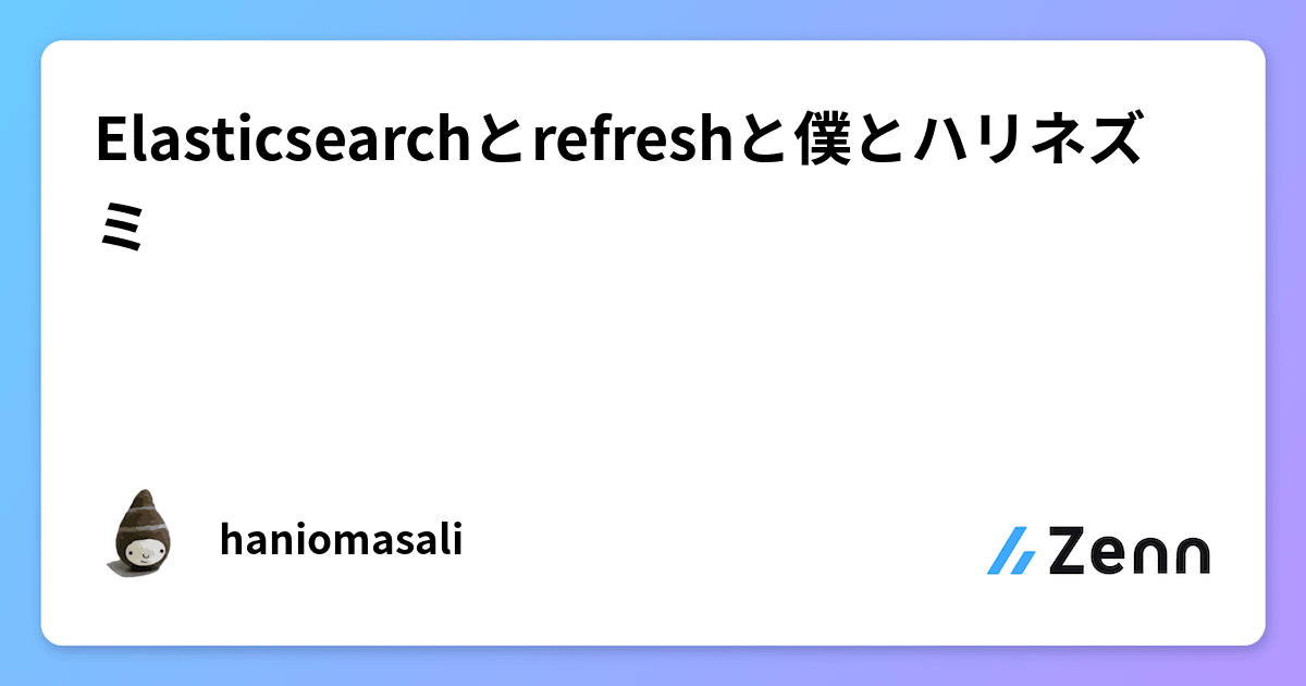 Elasticsearchとrefreshと僕とハリネズミ