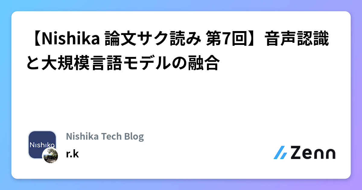 【Nishika 論文サク読み 第7回】音声認識と大規模言語モデルの融合