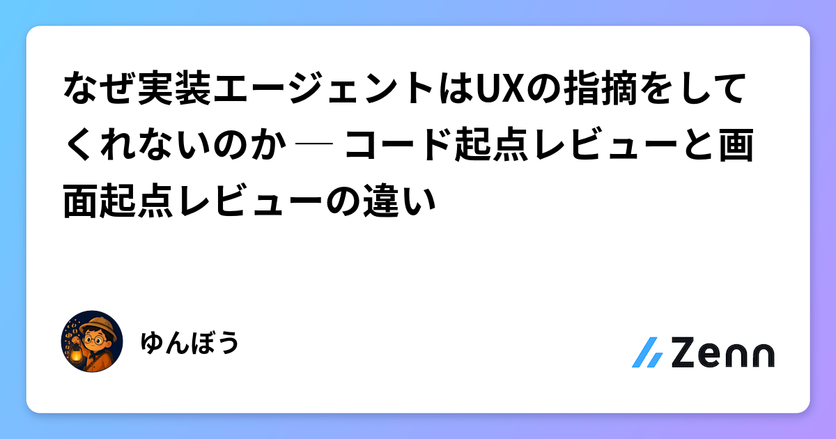 なぜ実装エージェントはUXの指摘をしてくれないのか ─ コード起点レビューと画面起点レビューの違い