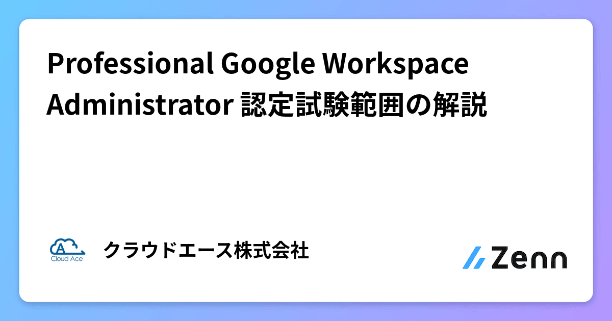 Professional Google Workspace Administrator 認定試験範囲の解説