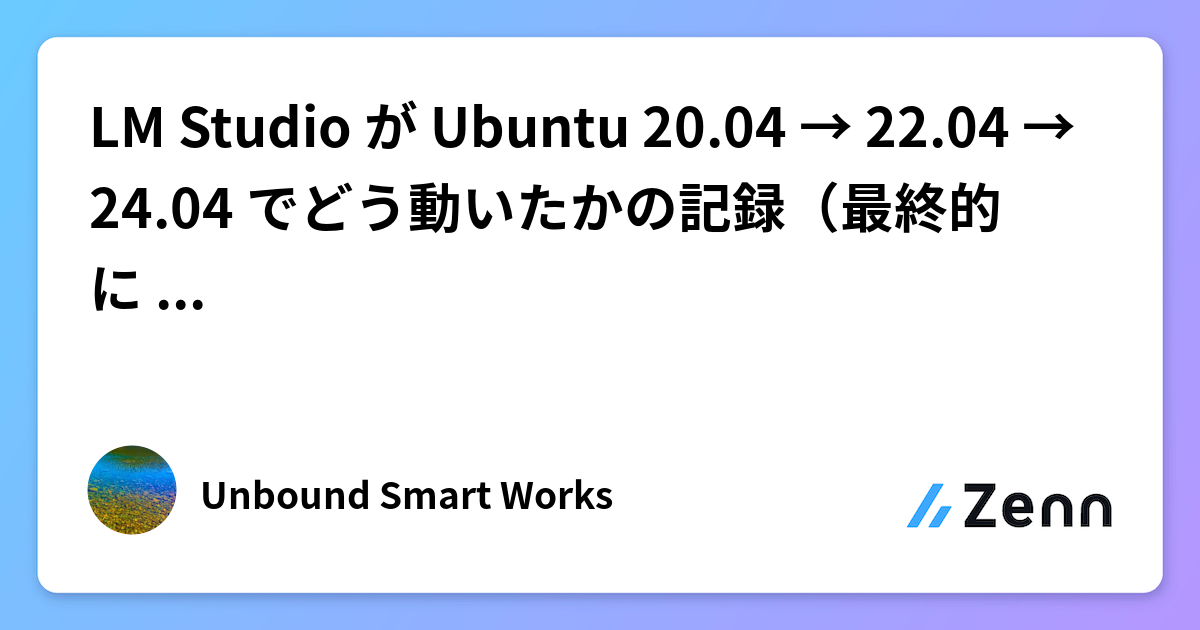 LM Studio が Ubuntu 20.04 → 22.04 → 24.04 でどう動いたかの記録（最終的に AppImage で解決）