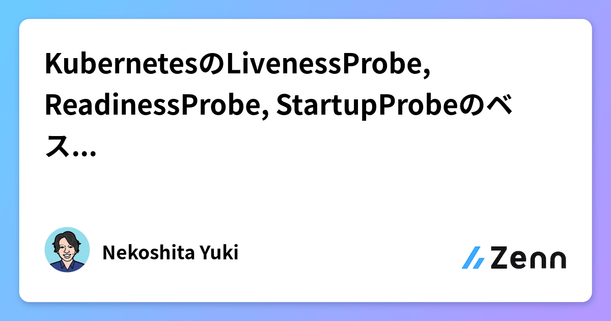 KubernetesのLivenessProbe, ReadinessProbe, StartupProbeのベストプラクティス