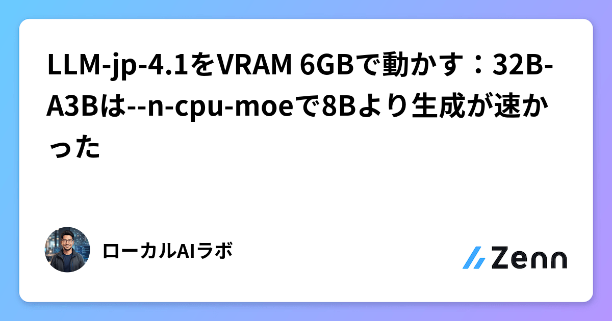 在 6GB VRAM 上運行 LLM-jp-4.1：32B-A3B 使用 --n-cpu-moe 比 8B 生成更快（Zenn (LLM)）