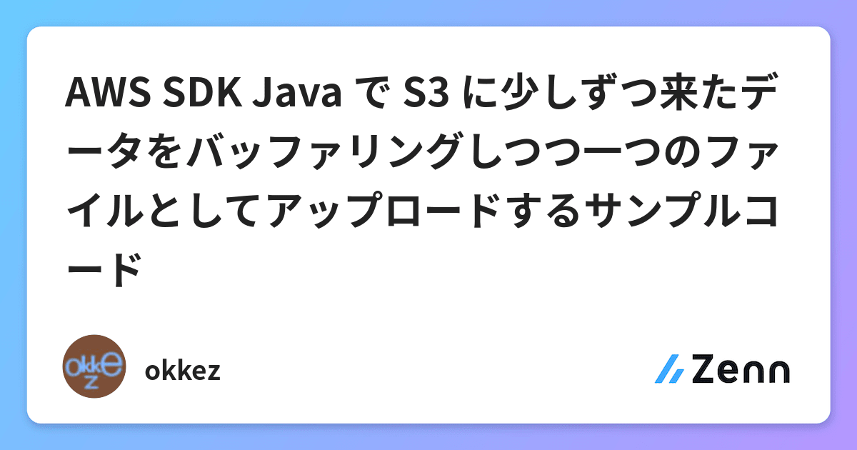 AWS SDK Java で S3 に少しずつ来たデータをバッファリングしつつ一つのファイルとしてアップロードするサンプルコード
