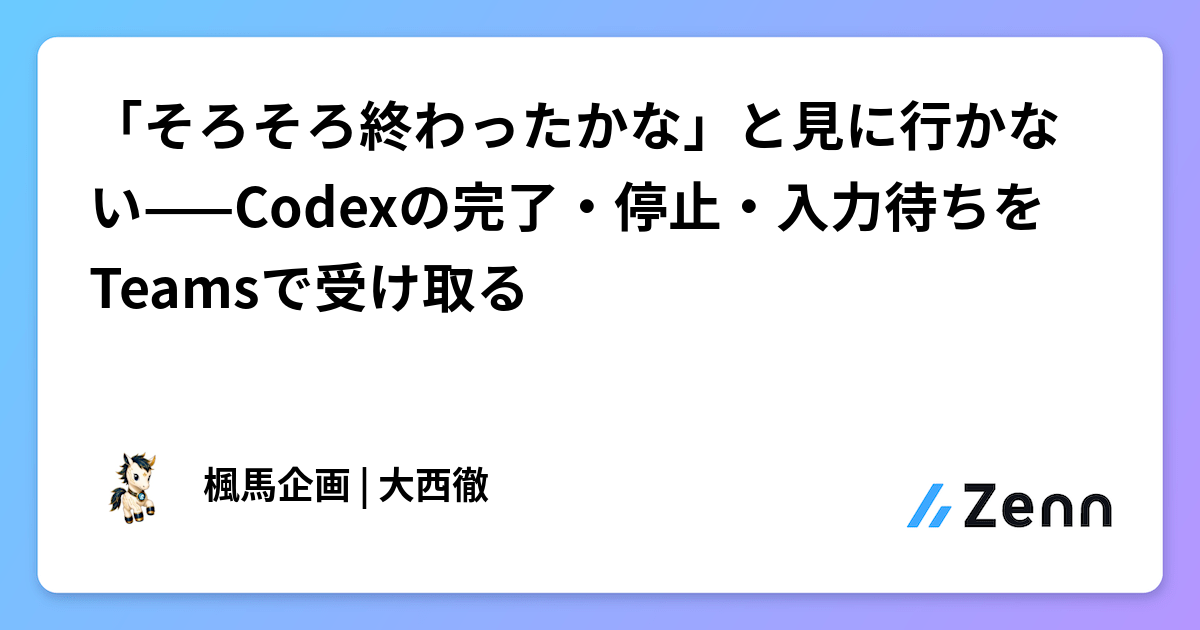 「そろそろ終わったかな」と見に行かない——Codexの完了・停止・入力待ちをTeamsで受け取る