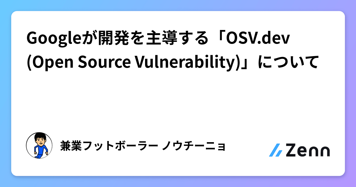 Googleが開発を主導する「OSV.dev (Open Source Vulnerability)」について