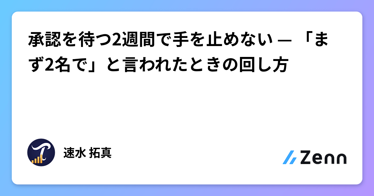 承認を待つ2週間で手を止めない — 「まず2名で」と言われたときの回し方
