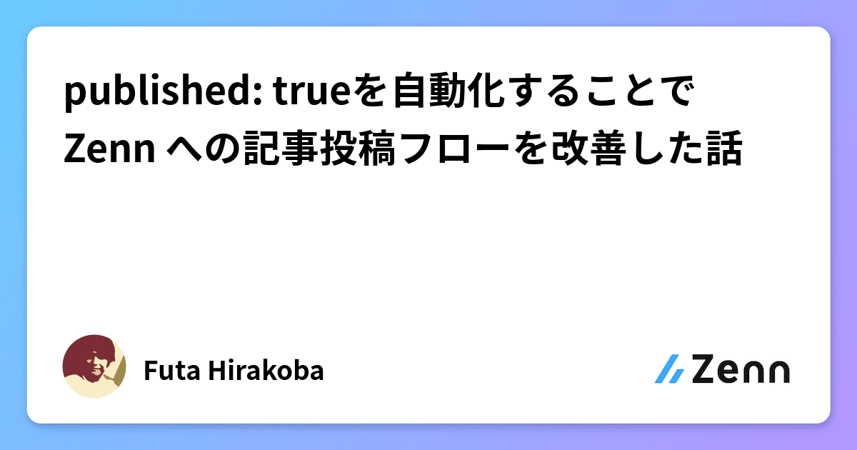 published: trueを自動化することで Zenn への記事投稿フローを改善した話