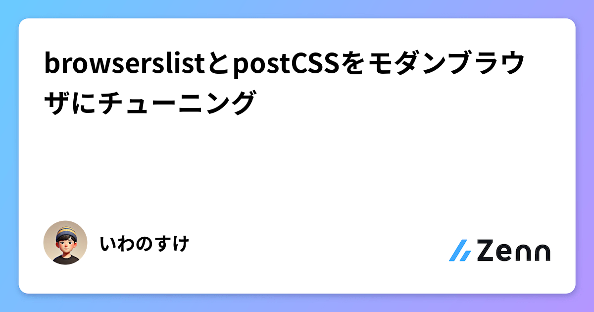 browserslistとpostCSSをモダンブラウザにチューニング