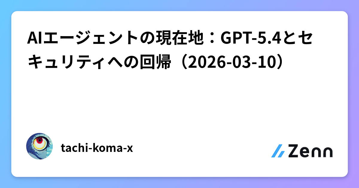 AIエージェントの現在地:GPT-5.4とセキュリティへの回帰(2026-03-10)