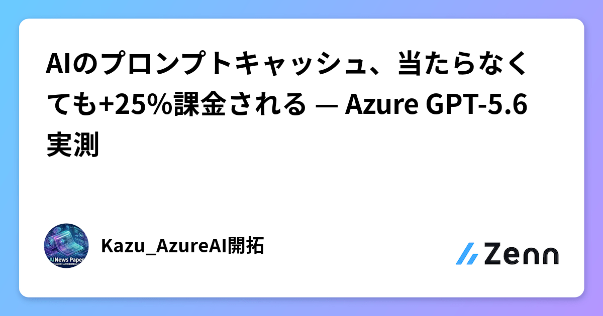 AIのプロンプトキャッシュ、当たらなくても+25%課金される — Azure GPT-5.6実測