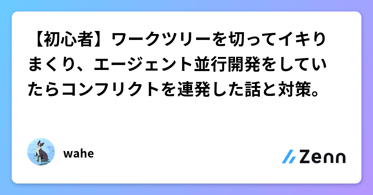 【初心者】ワークツリーを切ってイキりまくり、エージェント並行開発をしていたらコンフリクトを連発した話と対策。