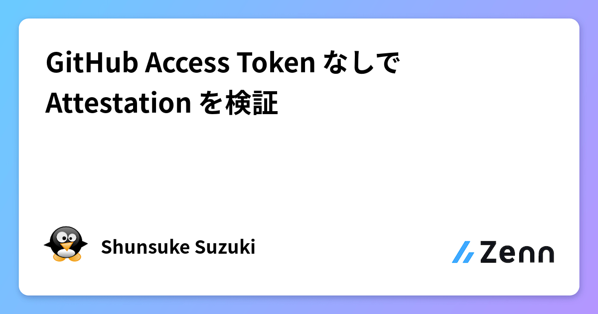 GitHub Access Token なしで Attestation を検証
