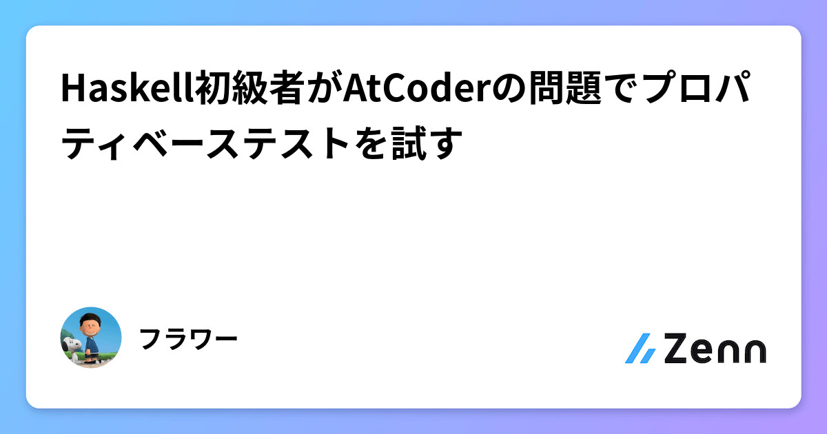Haskell初級者がAtCoderの問題でプロパティベーステストを試す