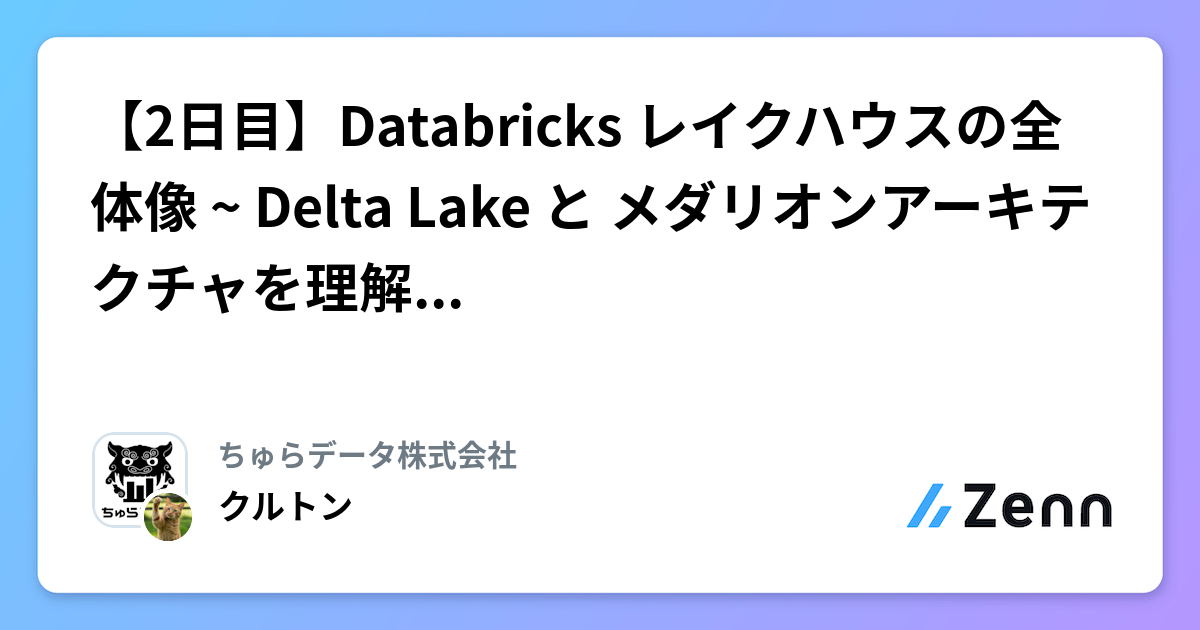 【2日目】Databricks レイクハウスの全体像 ~ Delta Lake と メダリオンアーキテクチャを理解する ~ | ちゅらデータ株式会社のフィード
