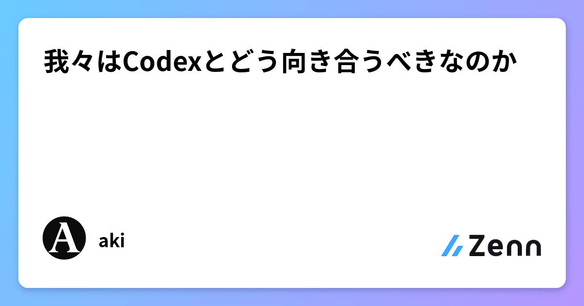 我々はCodexとどう向き合うべきなのか