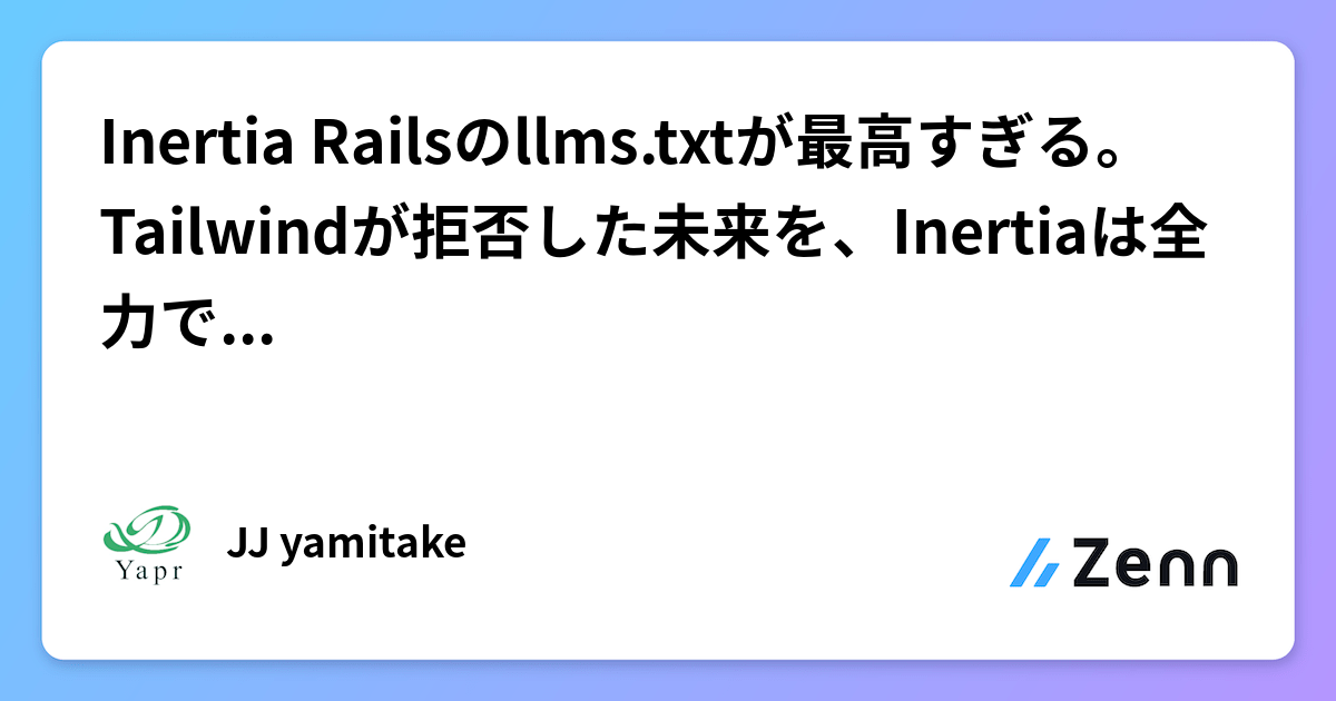 Inertia Rails Inertia Railsのllms.txtが最高すぎる。Tailwindが拒否した未来を、Inertiaは全力で迎えにいった
