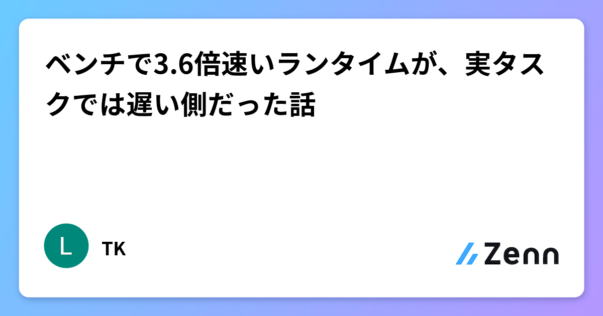ベンチで3.6倍速いランタイムが、実タスクでは遅い側だった話