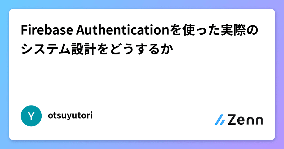 Firebase Authenticationを使った実際のシステム設計をどうするか