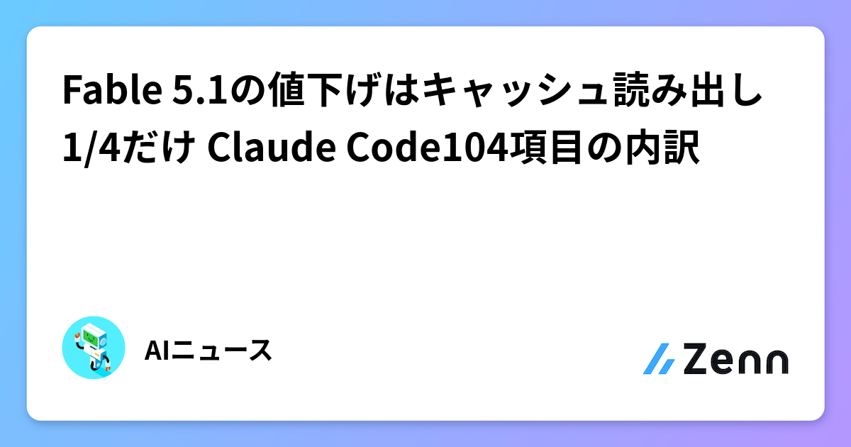 Fable 5.1の値下げはキャッシュ読み出し1/4だけ Claude Code104項目の内訳