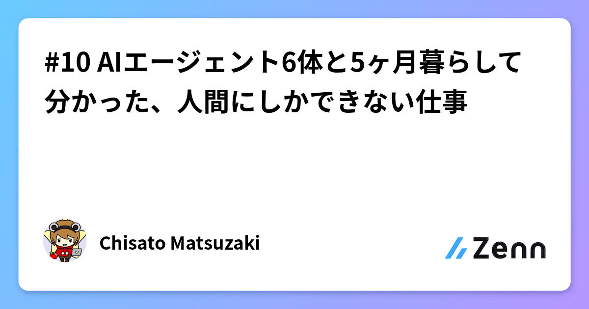 #10 AIエージェント6体と5ヶ月暮らして分かった、人間にしかできない仕事