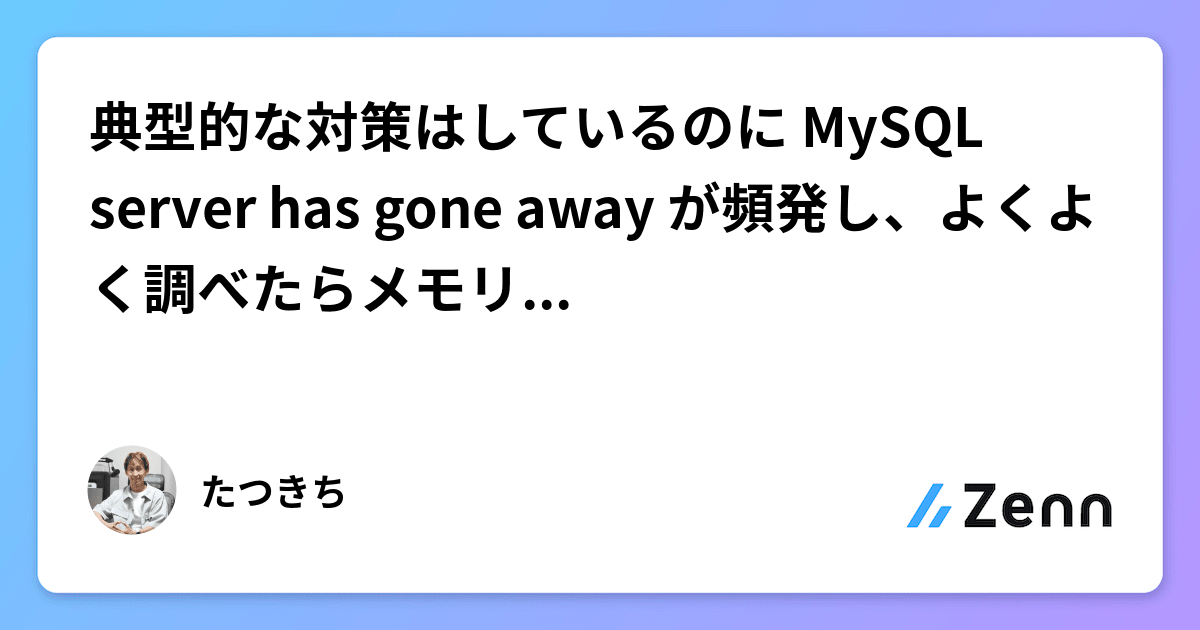 典型的な対策はしているのに MySQL server has gone away が頻発し、よくよく調べたらメモリ不足が原因だった件