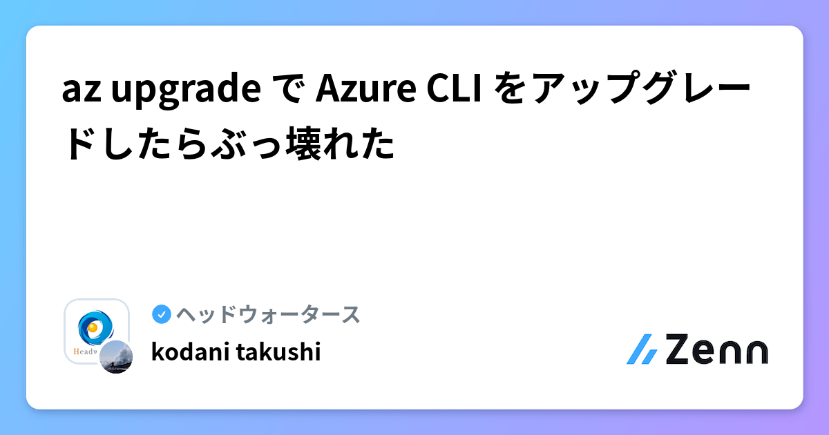 az upgrade で Azure CLI をアップグレードしたらぶっ壊れた | ヘッドウォータースのフィード