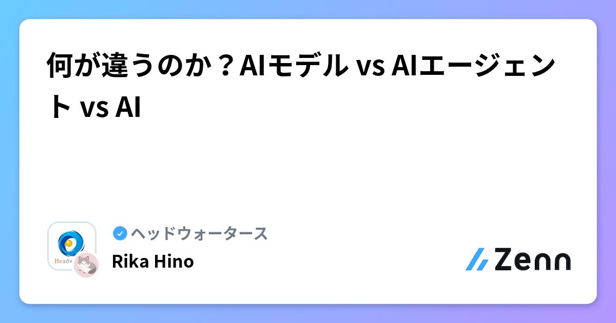 何が違うのか？AIモデル vs AIエージェント vs AI | ヘッドウォータースのフィード