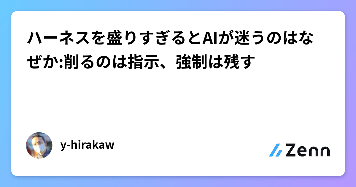 ハーネスを盛りすぎるとAIが迷うのはなぜか:削るのは指示、強制は残す