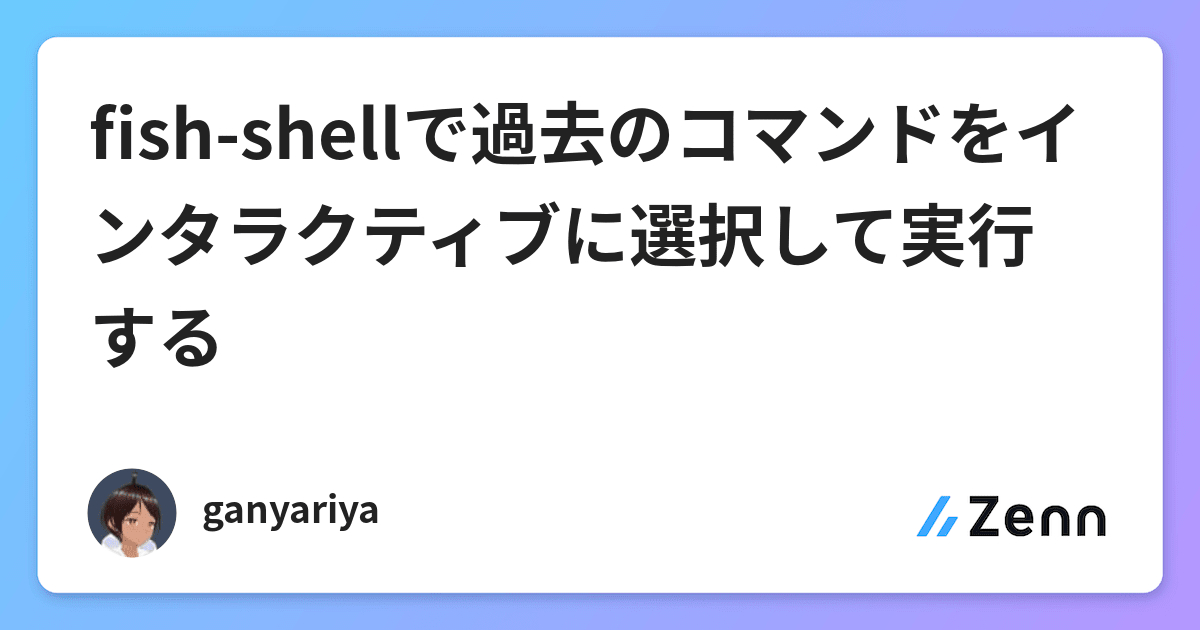 Fish Shellで過去のコマンドをインタラクティブに選択して実行する