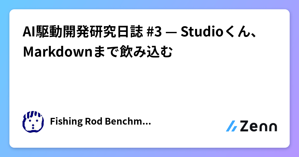 AI駆動開発研究日誌 #3 — Studioくん、Markdownまで飲み込む