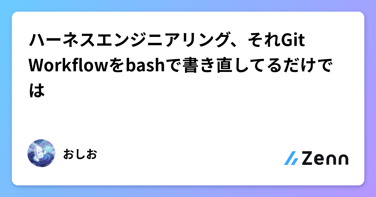 ハーネスエンジニアリング、それGit Workflowをbashで書き直してるだけでは