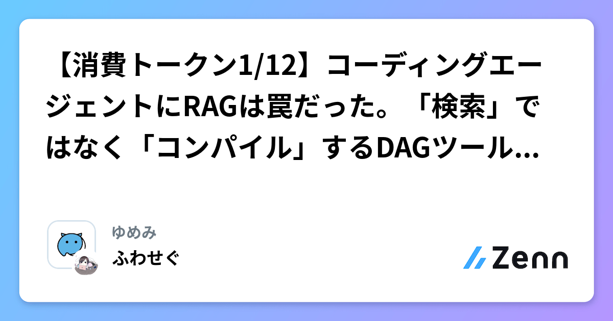 【消費トークン1/12】コーディングエージェントにRAGは罠だった。「検索」ではなく「コンパイル」するDAGツールを作った話