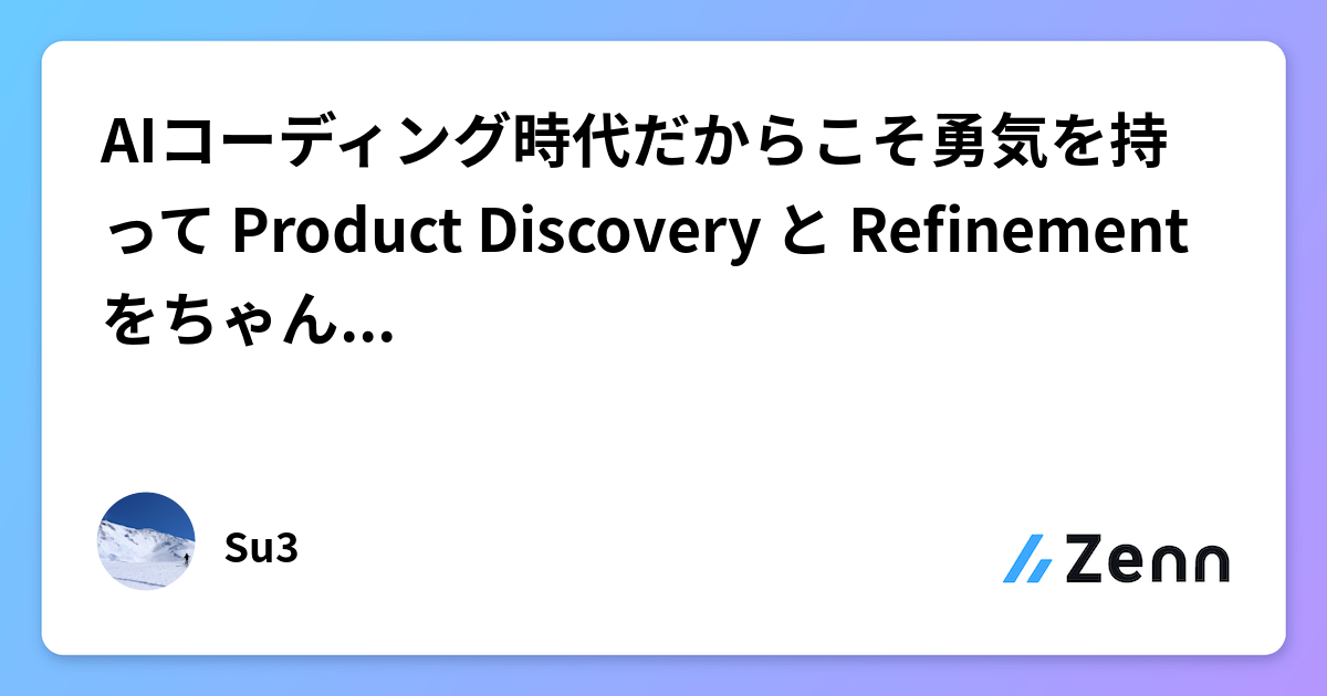 AIコーディング時代だからこそ勇気を持って Product Discovery と Refinement をちゃんとやろう（個人の意見です）