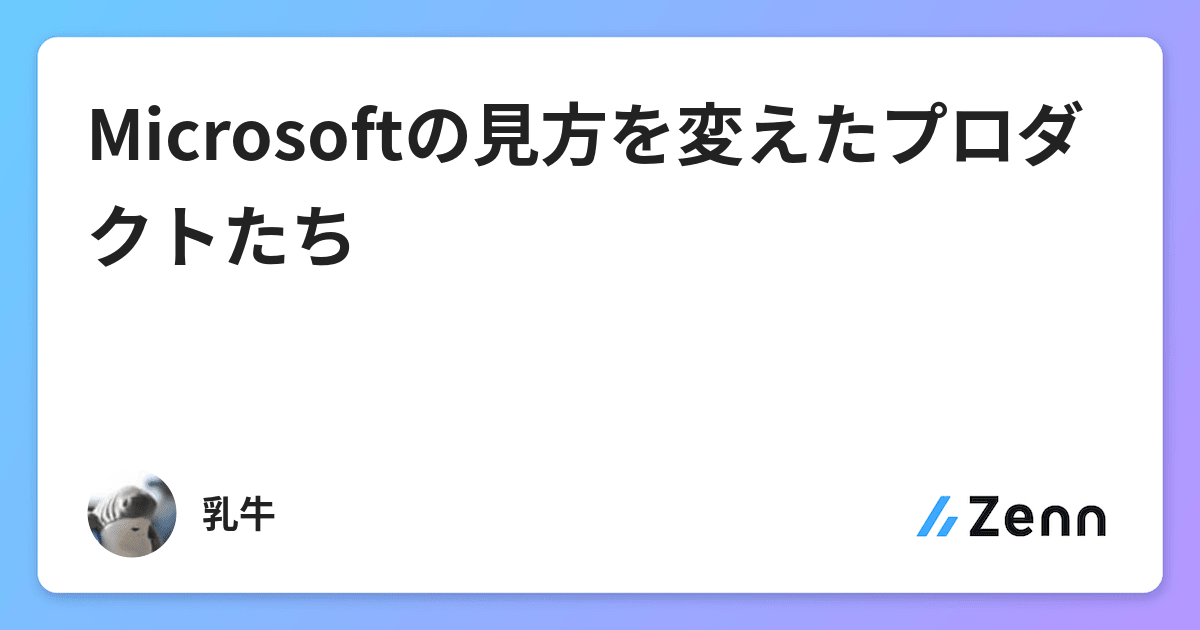 Microsoftの見方を変えたプロダクトたち Microsoftの見方を変えたプロダクトたち