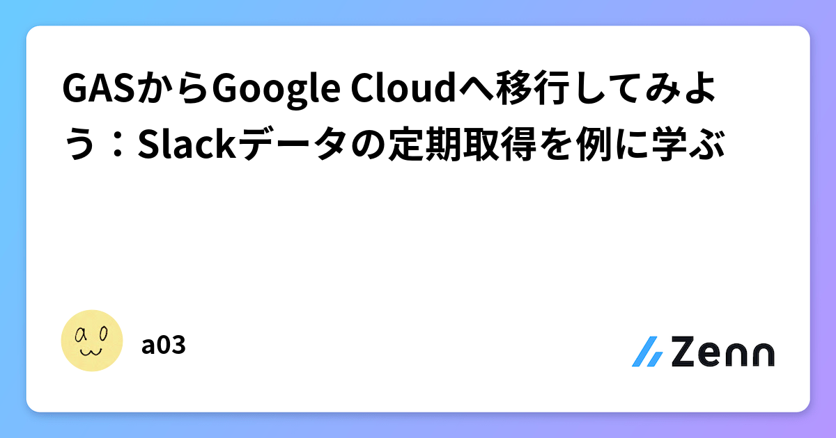 GASからGoogle Cloudへ移行してみよう：Slackデータの定期取得を例に学ぶ