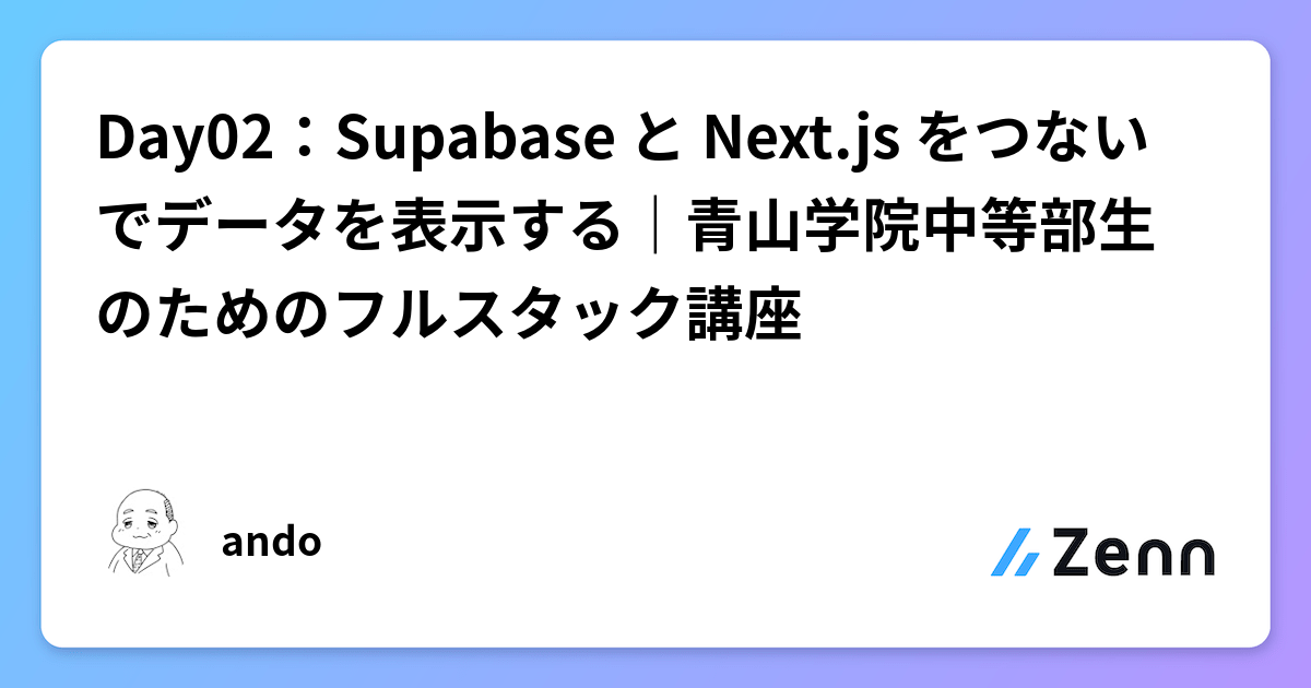 青山学院中等部生向けフルスタック講座 Day02: Supabase と Next.js でデータを表示