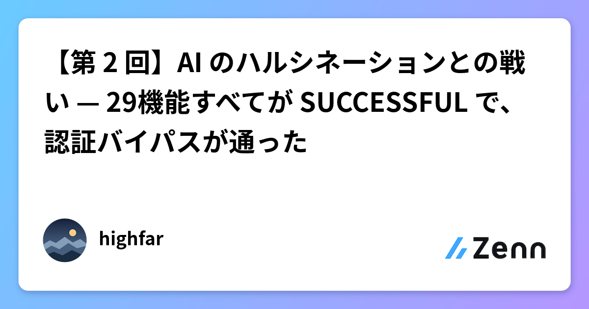 【第 2 回】AI のハルシネーションとの戦い — 29機能すべてが SUCCESSFUL で、認証バイパスが通った