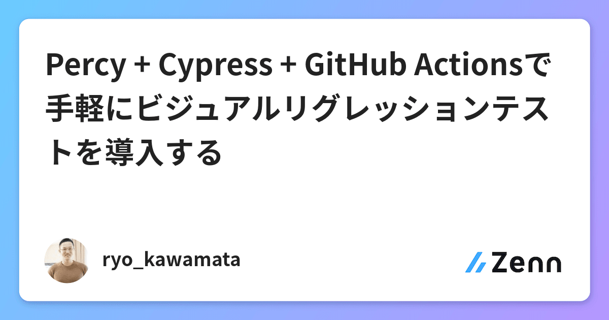 Percy + Cypress + GitHub Actionsで手軽にビジュアルリグレッションテストを導入する
