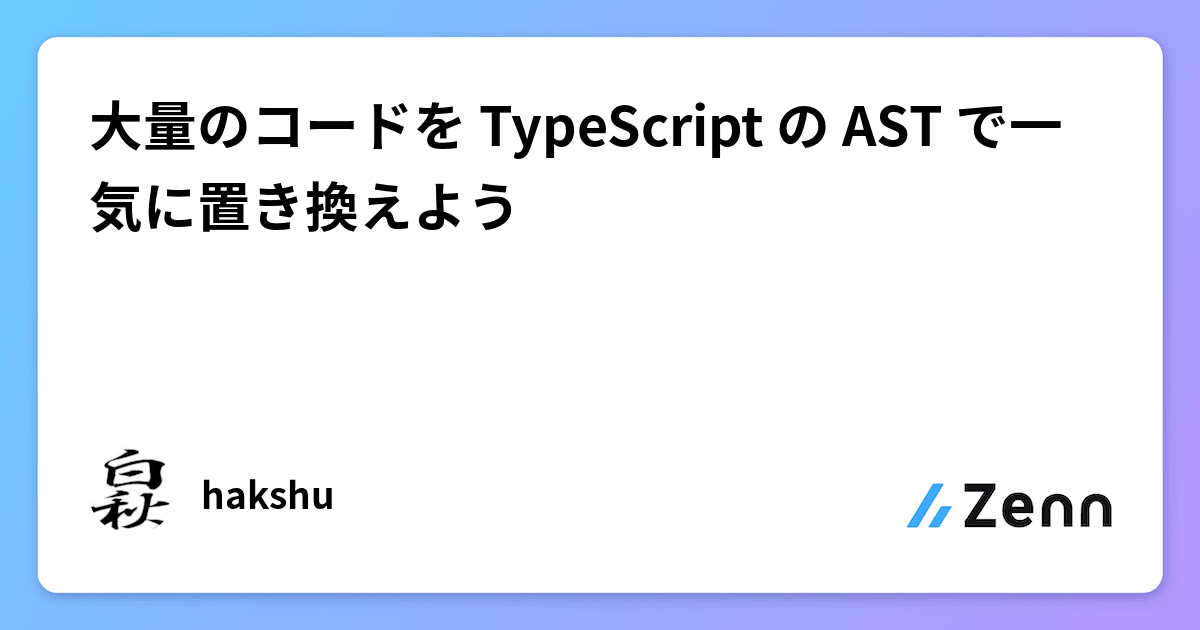 大量のコードを TypeScript の AST で一気に置き換えよう