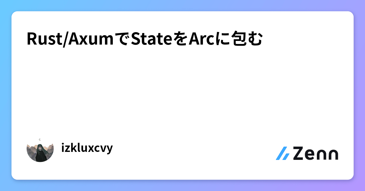 Rust/Axumにおける状態共有のベストプラクティス：Arcによる状態の効率的な包み方